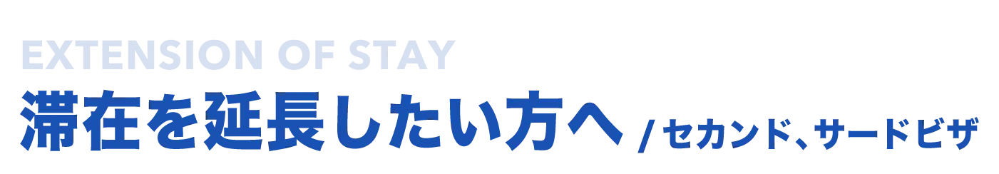 滞在を延長したい方へ/セカンド、サードビザ